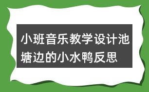 小班音樂教學(xué)設(shè)計(jì)池塘邊的小水鴨反思