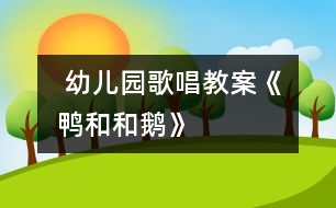  幼兒園歌唱教案《鴨和和鵝》