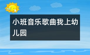 小班音樂歌曲：我上幼兒園