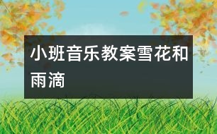 小班音樂(lè)教案：雪花和雨滴