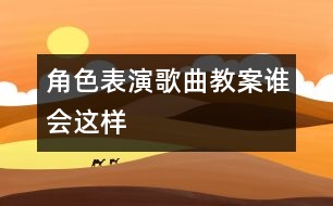 角色表演歌曲教案：誰(shuí)會(huì)這樣