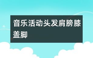 音樂活動：頭發(fā)、肩膀、膝蓋、腳