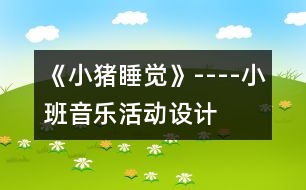 《小豬睡覺》----小班音樂活動(dòng)設(shè)計(jì)