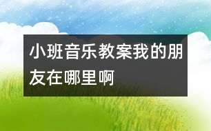 小班音樂教案：我的朋友在哪里啊