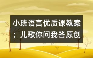 小班語言優(yōu)質課教案：；兒歌你問我答（原創(chuàng)）