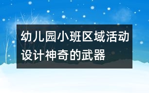 幼兒園小班區(qū)域活動設(shè)計：神奇的武器