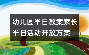 幼兒園半日教案：家長(zhǎng)半日活動(dòng)開放方案