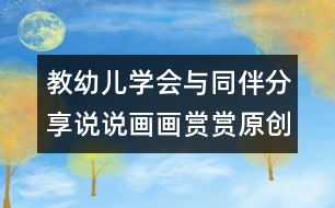 教幼兒學(xué)會(huì)與同伴分享：說說畫畫賞賞（原創(chuàng)）