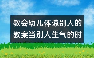 教會幼兒體諒別人的教案：當(dāng)別人生氣的時候（原創(chuàng)）