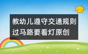 教幼兒遵守交通規(guī)則：過馬路要看燈（原創(chuàng)）