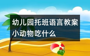 幼兒園托班語言教案：小動物吃什么