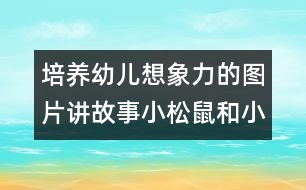 培養(yǎng)幼兒想象力的圖片講故事：小松鼠和小輪胎（原創(chuàng)）