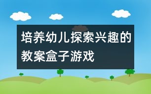 培養(yǎng)幼兒探索興趣的教案：盒子游戲