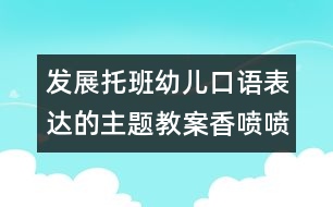 發(fā)展托班幼兒口語表達的主題教案：香噴噴的大米飯