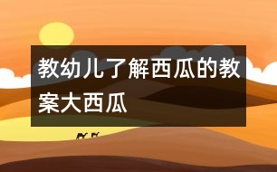 教幼兒了解西瓜的教案：大西瓜