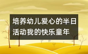 培養(yǎng)幼兒愛心的半日活動：我的快樂童年——親親小動物