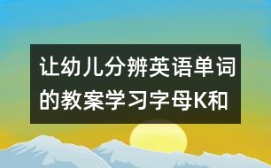 讓幼兒分辨英語單詞的教案：學(xué)習(xí)字母K和單詞Key