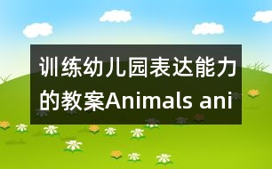 訓(xùn)練幼兒園表達(dá)能力的教案：Animals, animals, where are you