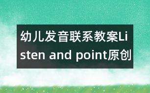 幼兒發(fā)音聯(lián)系教案：Listen and point（原創(chuàng)）