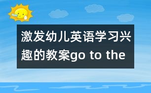 激發(fā)幼兒英語(yǔ)學(xué)習(xí)興趣的教案：go to the zoo