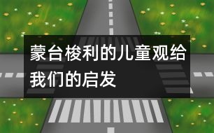 蒙臺(tái)梭利的兒童觀給我們的啟發(fā)