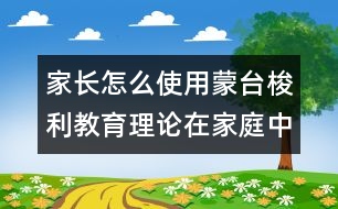 家長怎么使用蒙臺梭利教育理論在家庭中的應(yīng)用