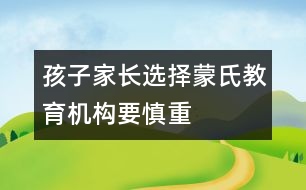 孩子家長(zhǎng)選擇蒙氏教育機(jī)構(gòu)要慎重