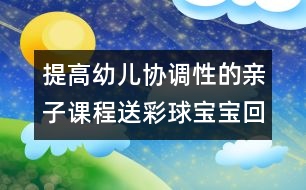 提高幼兒協(xié)調(diào)性的親子課程：送彩球?qū)殞毣丶?></p>										
													<p>提高幼兒協(xié)調(diào)性的親子課程：送彩球?qū)殞毣丶?/p><p>送彩球?qū)殞毣丶?/p><p>目標(biāo)：練習(xí)走、跑、蹲、站、抓的動作，提高幼兒全身動作的協(xié)調(diào)性。</p><p>準(zhǔn)備：紅、黃、藍(lán)、綠的紙箱各一個；紅、黃、藍(lán)、綠的海洋球各十個。</p><p>玩法：</p><p>（1）將海洋球四散放在場地一圓圈內(nèi)，幼兒和家長拿一個紙箱站在圓圈外的場地上。游戲開始前家長請幼兒說說認(rèn)認(rèn)紙箱的顏色，準(zhǔn)備參加游戲。</p><p>（2）活動開始后，請幼兒去撿和自己紙箱一個顏色的球，家長站在紙箱邊等待。若看見自己的孩子撿錯了請幼兒放回去重?fù)?，一直到撿完球結(jié)束。</p><p>規(guī)則：一共為十個球，以先撿完的幼兒獲勝。</p><p><br />中國兒童教育網(wǎng)<a href=