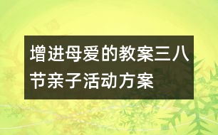 增進(jìn)母愛的教案：三八節(jié)親子活動方案