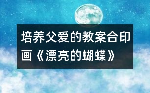 培養(yǎng)父愛的教案：合印畫《漂亮的蝴蝶》