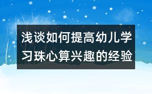 淺談如何提高幼兒學(xué)習(xí)珠心算興趣的經(jīng)驗(yàn)