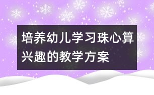 培養(yǎng)幼兒學(xué)習(xí)珠心算興趣的教學(xué)方案