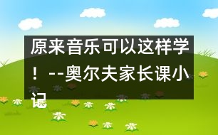 原來音樂可以這樣學(xué)！--奧爾夫家長(zhǎng)課小記