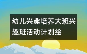 幼兒興趣培養(yǎng)：大班興趣班活動(dòng)計(jì)劃——繪畫