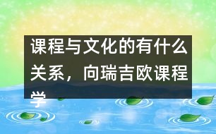 課程與文化的有什么關(guān)系，向瑞吉?dú)W課程學(xué)習(xí)什么