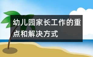 幼兒園家長工作的重點和解決方式