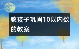 教孩子鞏固10以內(nèi)數(shù)的教案