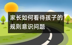 家長如何看待孩子的規(guī)則意識問題