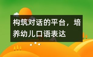 構(gòu)筑“對(duì)話”的平臺(tái)，培養(yǎng)幼兒口語表達(dá)