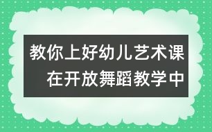 教你上好幼兒藝術課：　在開放舞蹈教學中促進幼兒創(chuàng)造潛能的開發(fā)