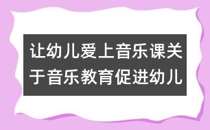 讓幼兒愛上音樂課：關于音樂教育促進幼兒發(fā)展的幾點思考