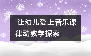  讓幼兒愛(ài)上音樂(lè)課：律動(dòng)教學(xué)探索