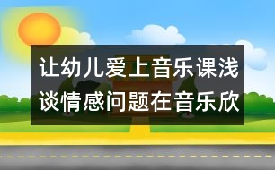 讓幼兒愛(ài)上音樂(lè)課：淺談情感問(wèn)題在音樂(lè)欣賞活動(dòng)中的運(yùn)用