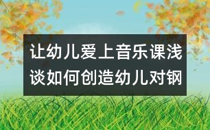 讓幼兒愛上音樂課：淺談如何創(chuàng)造幼兒對(duì)鋼琴的興趣