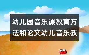 幼兒園音樂課教育方法和論文：幼兒音樂教學(xué)藝術(shù)化