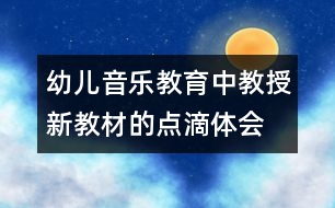 幼兒音樂教育中教授新教材的點(diǎn)滴體會(huì)