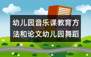 幼兒園音樂課教育方法和論文：幼兒園舞蹈簡易步法