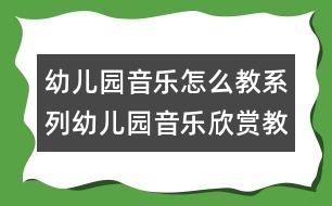 幼兒園音樂怎么教系列：幼兒園音樂欣賞教學(xué)淺析