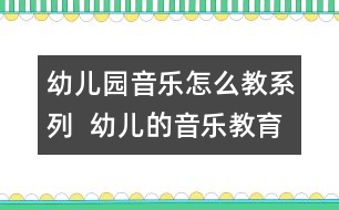 幼兒園音樂(lè)怎么教系列：  幼兒的音樂(lè)教育