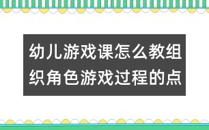 幼兒游戲課怎么教：組織角色游戲過(guò)程的點(diǎn)滴體會(huì)